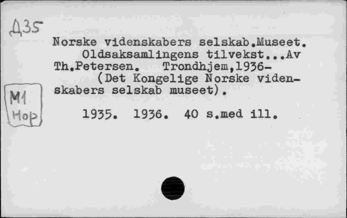 ﻿Norske videnskabers selskab.Museet.
Oldsaksamlingens tilvekst...Av
Th.Petersen.	Trondhjem,1956-
(Det Kongelige Norske videnskabers selskab museet).
1955. 1956. 40 s.med ill.